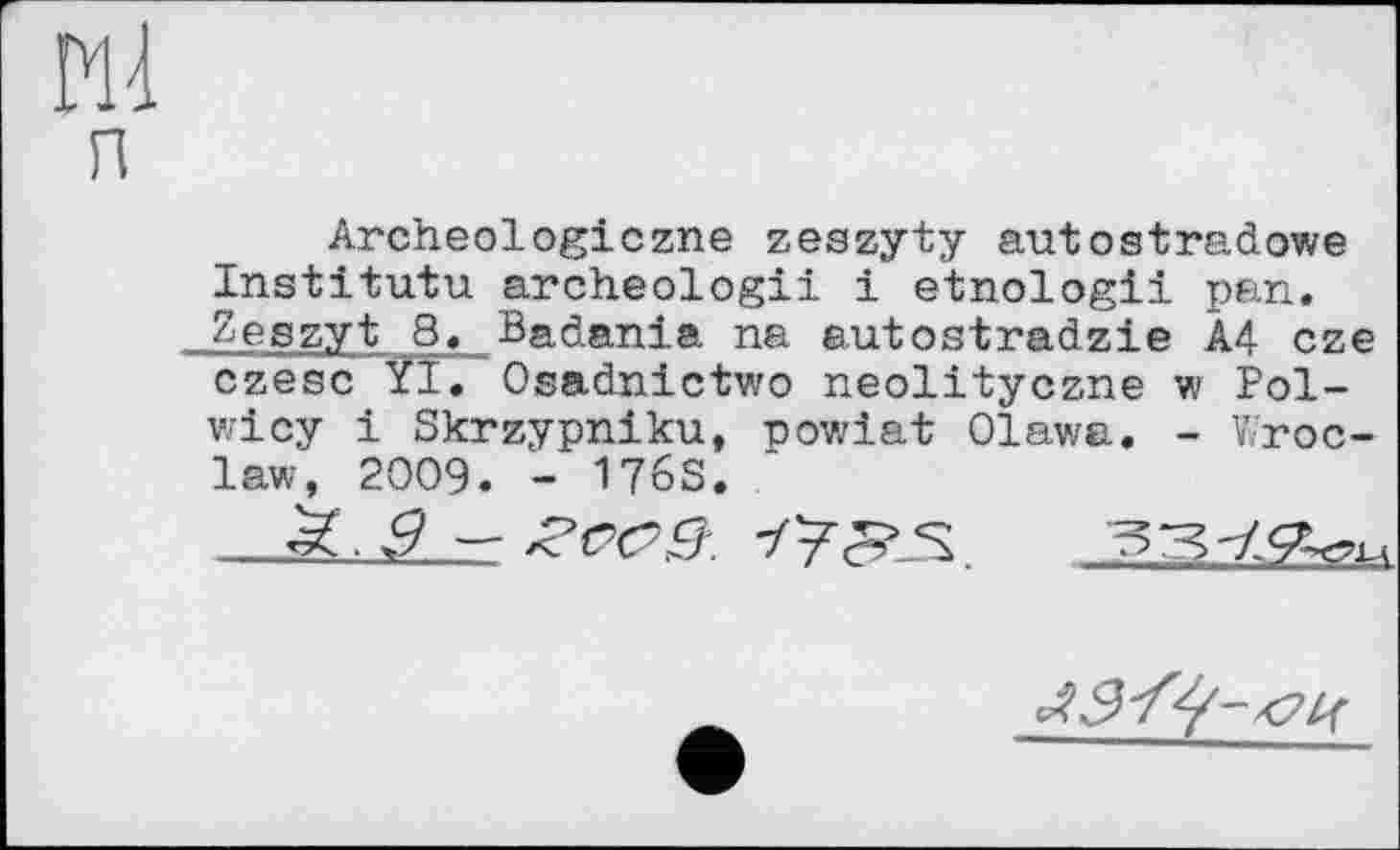 ﻿Archeologiczne zeszyty autostradowe Institutu archeologii і etnologii pan. Zeszyt 8. Badania na autostradzie A4 cze czesc YI. Osadnictwo neolityczne w Pol-wicy і Skrzypniku, powiat Olawa. - Wroclaw, 2009. - 176S.